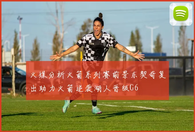 火媒分析火箭系列赛前景东契奇复出助力火箭逆袭湖人晋级G6