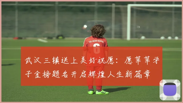 武汉三镇送上美好祝愿：愿莘莘学子金榜题名开启辉煌人生新篇章