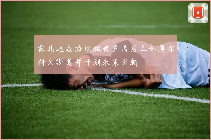 蒙扎达成协议租借罗马后卫齐奥尔科夫斯基并计划未来买断