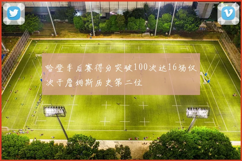 哈登季后赛得分突破100次达16场仅次于詹姆斯历史第二位