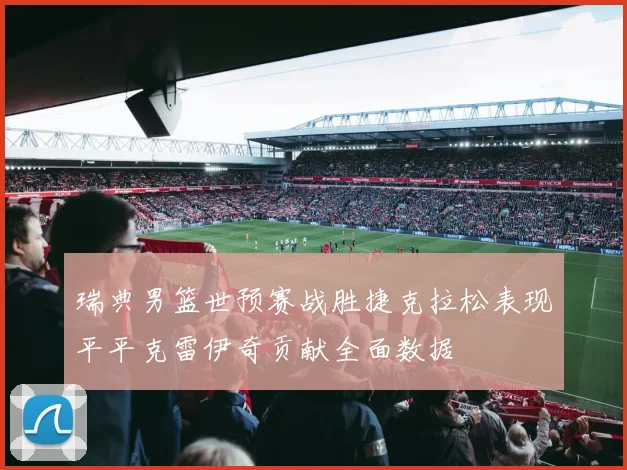 瑞典男篮世预赛战胜捷克拉松表现平平克雷伊奇贡献全面数据