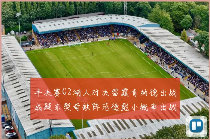 半决赛G2湖人对决雷霆肯纳德出战成疑东契奇缺阵范德彪小概率出战