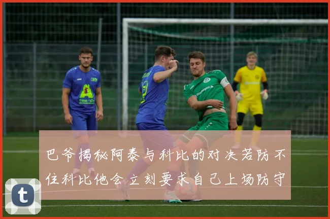 巴爷揭秘阿泰与科比的对决若防不住科比他会立刻要求自己上场防守