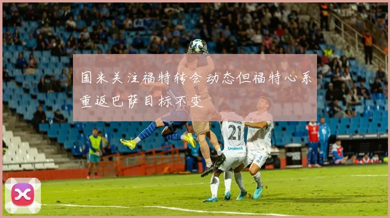 国米关注福特转会动态但福特心系重返巴萨目标不变