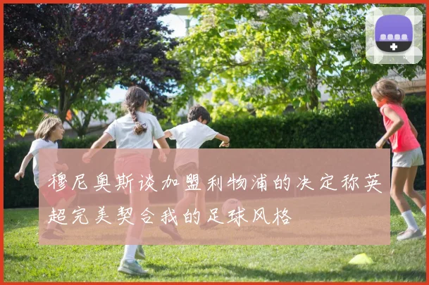 穆尼奥斯谈加盟利物浦的决定称英超完美契合我的足球风格