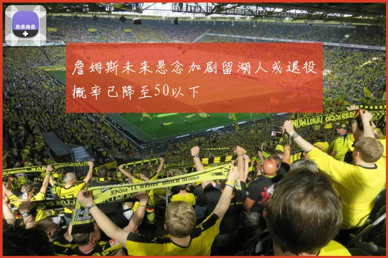 詹姆斯未来悬念加剧留湖人或退役概率已降至50以下
