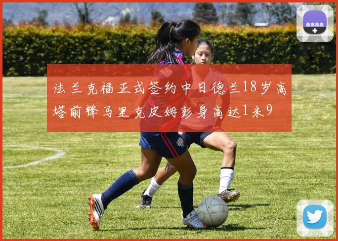 法兰克福正式签约中日德兰18岁高塔前锋马里克皮姆彭身高达1米9