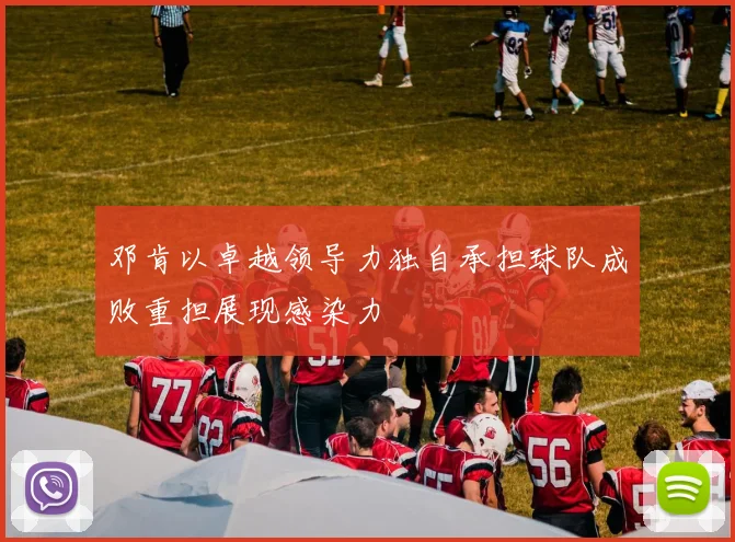 邓肯以卓越领导力独自承担球队成败重担展现感染力