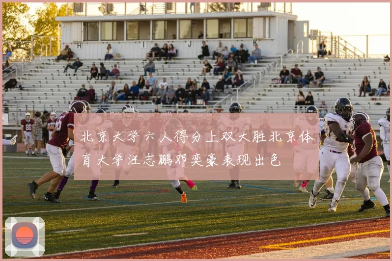 北京大学六人得分上双大胜北京体育大学汪志鹏邓奕豪表现出色