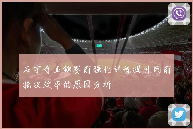 石宇奇亚锦赛前强化训练提升网前抢攻效率的原因分析