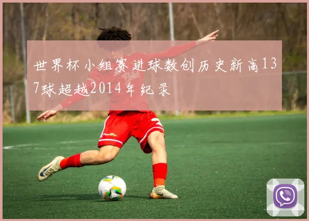 世界杯小组赛进球数创历史新高137球超越2014年纪录