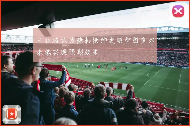 卡拉格认为热刺换帅更明智图多尔未能实现预期效果