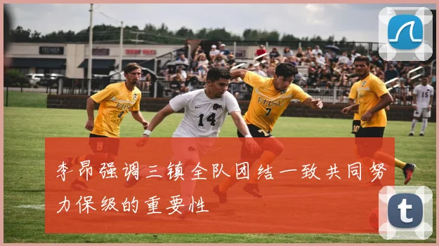 李昂强调三镇全队团结一致共同努力保级的重要性
