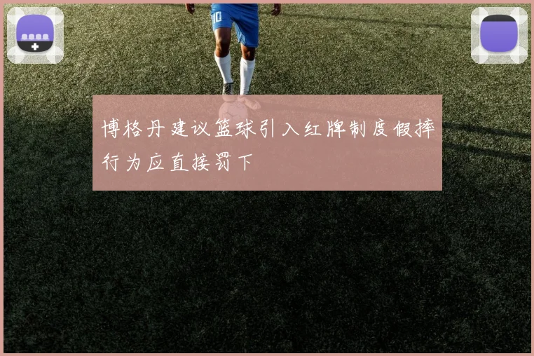 博格丹建议篮球引入红牌制度假摔行为应直接罚下
