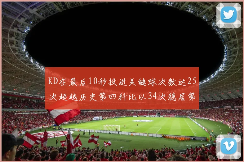 KD在最后10秒投进关键球次数达25次超越历史第四科比以34次稳居第一